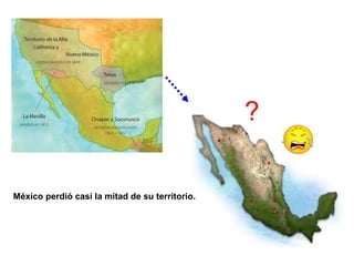 ? 
México perdió casi la mitad de su territorio. 
 