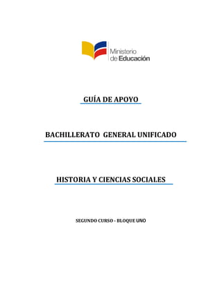 GUÍA	DE	APOYO		
	
	
	
BACHILLERATO		GENERAL	UNIFICADO	
	
	
	
	
	
HISTORIA	Y	CIENCIAS	SOCIALES		
	
	
	
SEGUNDO	CURSO	-	BLOQUE	UNO
 
