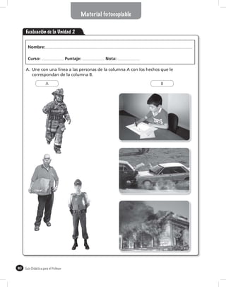 Material fotocopiable


     Evaluación de la Unidad 2

       Nombre:

       Curso:                          Puntaje:         Nota:

     A. Une con una línea a las personas de la columna A con los hechos que le
        correspondan de la columna B.

                      A                                                B




80   Guía Didáctica para el Profesor
 