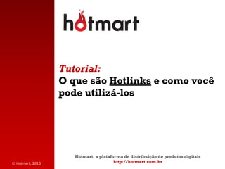 Tutorial:
                  O que são Hotlinks e como você
                  pode utilizá-los




                     Hotmart, a plataforma de distribuição de produtos digitais
© Hotmart, 2010                        http://hotmart.com.br
 