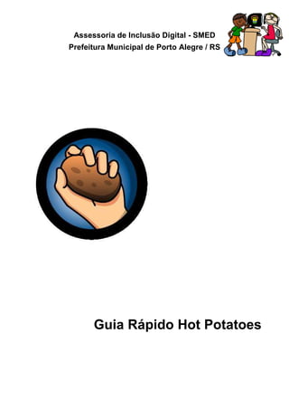 Assessoria de Inclusão Digital - SMED
Prefeitura Municipal de Porto Alegre / RS




      Guia Rápido Hot Potatoes
 