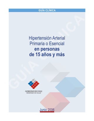 Junio 2006
GUÍA CLÍNICA
Hipertensión Arterial
Primaria o Esencial
en personas
de 15 años y más
 