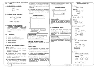 I.E.P. “DOSCIENTAS MILLAS PERUANAS” ÁLGEBRA
1º SECUNDARIA – II PERIODO - 2007
27
2.3. CASOS :
a) MONOMIO ENTRE MONOMIO :
3
2
4
6
3
12
y
x
y
x
= 4x4
y
b) POLINOMIO ENTRE MONOMIO :
2
2
5
3
8
4
5
6
2
12
16
8
y
x
y
x
y
x
y
x 

= 4x4
y3
– 8x2
y6
+ 6xy3
c) POLINOMIO ENTRE POLINOMIO :
*CRITERIO FUNDAMENTAL.- Los
polinomios dividendo y divisor deben
estar completos y ordenados
descendentemente respecto a la primera
variable.
2.4. MÉTODOS :
 Método Normal (clásico).
 Método de Coeficientes separados.
 Método de Horner.
 Método de Ruffini.
a) MÉTODO DE WILLIAM G. HORNER :
Pasos a seguir :
1° Coeficiente del dividendo ordenado
decrecientemente en una variable,
completo o completado.
2° Coeficiente del divisor ordenado
decrecientemente en una variable,
completo o completado, con signo
contrario, salvo el primero.
3° Coeficiente del cociente que se obtiene
de dividir la suma de los elementos de
cada columna entre el primer coeficiente
del divisor. Cada coeficiente del cociente
se multiplica por los demás coeficientes
del divisor para colocar dichos resultados
a partir de la siguiente columna en forma
horizontal.
4° Coeficiente del residuo que se obtiene
de sumar las columnas finales una vez
obtenidos todos los coeficientes del
cociente.
ESQUEMA GENERAL :
OBSERVACIÓN :
La línea divisora se colocará separando
tantos términos de la parte final del
dividendo como grado del divisor.
b) MÉTODO DE PAOLO RUFFINI:
Se utiliza cuando el divisor es de primer
grado.
Pasos a seguir :
1° Los coeficientes del dividendo deben
estar ordenados decrecientemente,
completos con respecto a una variable.
2° El valor que se obtiene para la variable
cuando el divisor se iguala a cero.
3° Los coeficientes del cociente que se
obtienen de sumar cada columna, luego
que el coeficiente anterior se ha
multiplicado por 2 y colocado en la
siguiente columna.
4° Resto de la división que se obtiene de
sumar la última columna.
ESQUEMA GENERAL :
OBSERVACIÓN:
Si el coeficiente principal del divisor es
diferente de la unidad, el cociente
obtenido se deberá dividir entre este
valor.
3.1. TEOREMA DEL RESTO:
Se utiliza para obtener el resto de una
división. Consiste en igualar a cero al
divisor y despejar la mayor potencia de la
variable, para que sea reemplazada en el
dividendo.
OBSERVACIÓN:
Después de realizar el reemplazo, debe
comprobarse que el grado del polinomio
obtenido sea menor que el grado del
divisor.
PROBLEMAS RESUELTOS
1).- Divide:
256y9
z15
 16y9
Solución:
256  16 y9 -9
z15
16z15
2).- Efectúa :
   
10
18
2
2
5 x
x 

Solución :
8
10
18
x
5
x
x
2
2
5



3).- 7
4
8
9
3
15
27
5 y
x
y
x 
)
(
Solución:
y
x
y
x
y
x 5
7
4
8
9
3
15
3
3
5
3
15
27
5 .

y
x
x y 5
5
3
15
3
15

4).- Divide:
(5x7
– 10x3
+ 15x2
)  (-5x2
)
Solución:
2
2
2
3
2
7
5
15
5
10
5
5
x
x
x
x
x
x






-x5
+ 2x – 3
5).- Divide:
4
3
11
10
15
28
10
7
9
63
36
27
b
a
b
a
b
a
b
a 

Solución:
4
3
11
10
4
3
15
28
4
3
10
7
9
63
9
36
9
27
b
a
b
a
b
a
b
a
b
a
b
a


3a4
b6
+ 4a25
b11
– 7a7
b7
1
3
2
4
LÍNEA DIVISORA
3 4
2
1
 