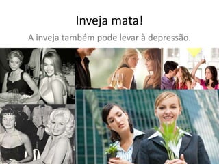 Inveja mata!
A inveja também pode levar à depressão.
 