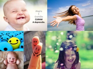 Alegria
E
Gratidão
CURAM
A depressão.
 