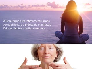 A Respiração está intimamente ligada
Ao equilíbrio, e a prática da meditação
Evita acidentes e lesões cerebrais.
 