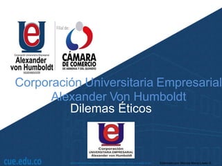 Corporación Universitaria Empresarial
Alexander Von Humboldt
Dilemas Éticos
Elaborado por: Mónica María López G.
 