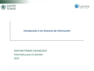 Introducción a los Sistemas de InformaciónIntroducción a los Sistemas de Información
CRISTIAN PINAZO VALENZUELA
Informática para la Gestión
2012
 