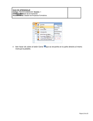 Página 20 de 20
Modelo de Mejora
Continua
GUIA DE APRENDIZAJE
Código: F08-0019-006/04-09 Versión: 1
Proceso: Ejecución de la Formación
Procedimiento: Gestión de Proyectos Formativos
• bien hacer clic sobre el botón Cerrar que se encuentra en la parte derecha al mismo
nivel que la pestaña.
 