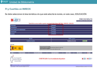 FI y Cuartiles en INRECS
Se debe seleccionar el área temática a la que está adscrita la revista, en este caso, EDUCACIÓN
Unidad de Bibliometría
 