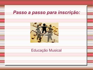 Passo a passo para inscrição:

Educação Musical

 