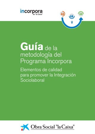 Elementos de calidad
para promover la Integración
Sociolaboral
Guíade la
metodología del
Programa Incorpora
 