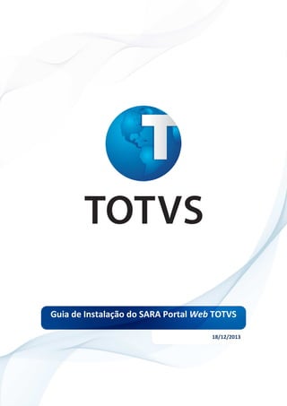 Guia de Instalação do SARA Portal Web TOTVS 
18/12/2013 
 