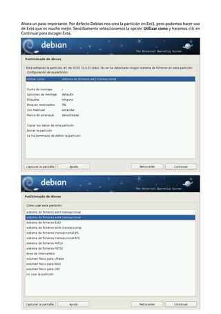 Ahora un paso importante. Por defecto Debian nos crea la partición en Ext3, pero podemos hacer uso
de Ext4 que es mucho mejor. Sencillamente seleccionamos la opción Utilizar como y hacemos clic en
Continuar para escoger Ext4.
 