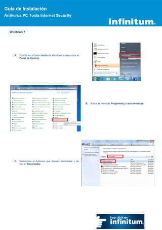 Windows 7




  A.   Da Clic en el botón Inicio de Windows y selecciona el
       Panel de Control.




                                                               B.   Busca el menú de Programas y características.




  C.   Selecciona el Antivirus que deseas desinstalar y da
       clic en Desinstalar.
 