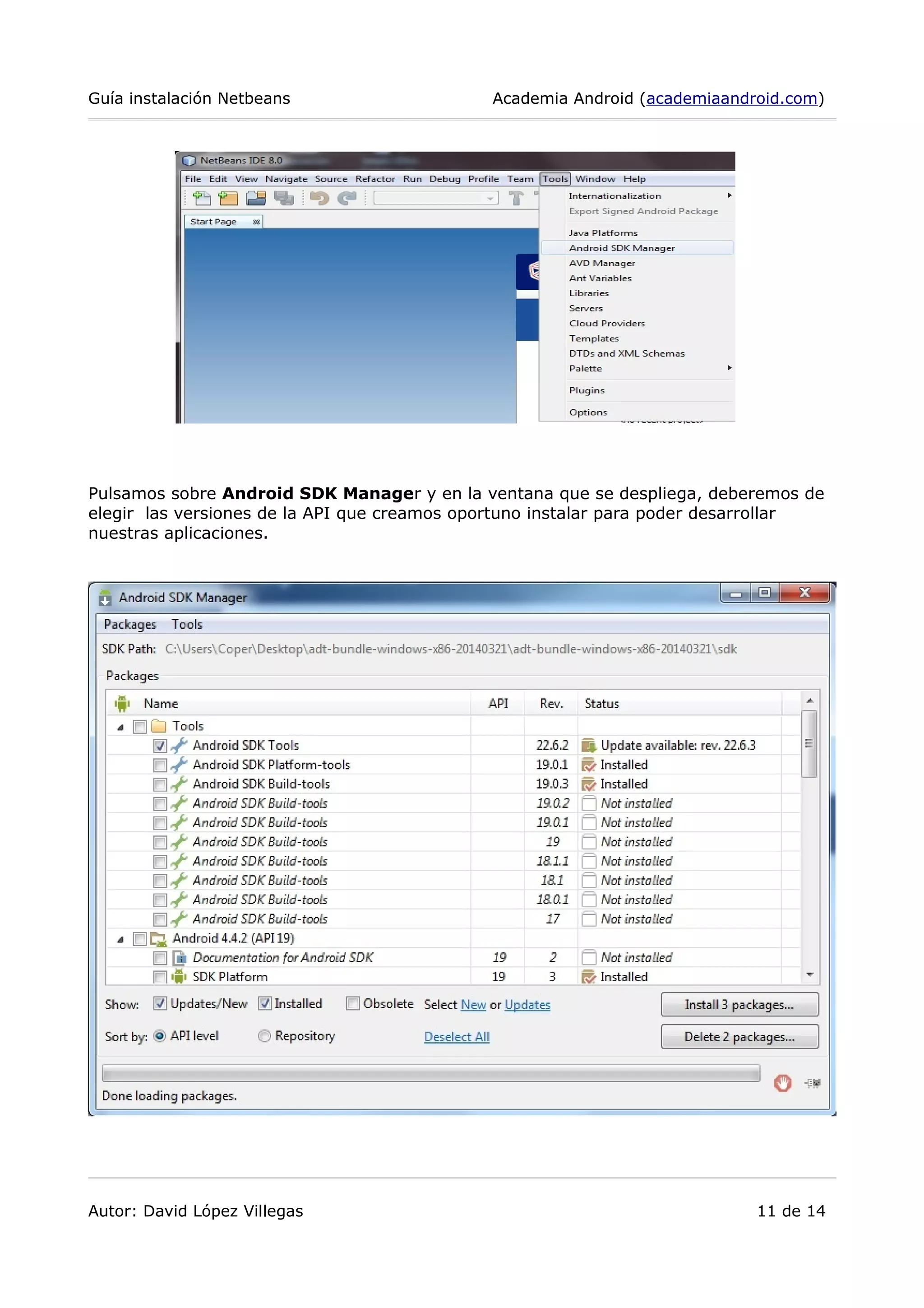 Guía instalación Netbeans Academia Android (academiaandroid.com)
Pulsamos sobre Android SDK Manager y en la ventana que se despliega, deberemos de
elegir las versiones de la API que creamos oportuno instalar para poder desarrollar
nuestras aplicaciones.
Autor: David López Villegas 11 de 14
 