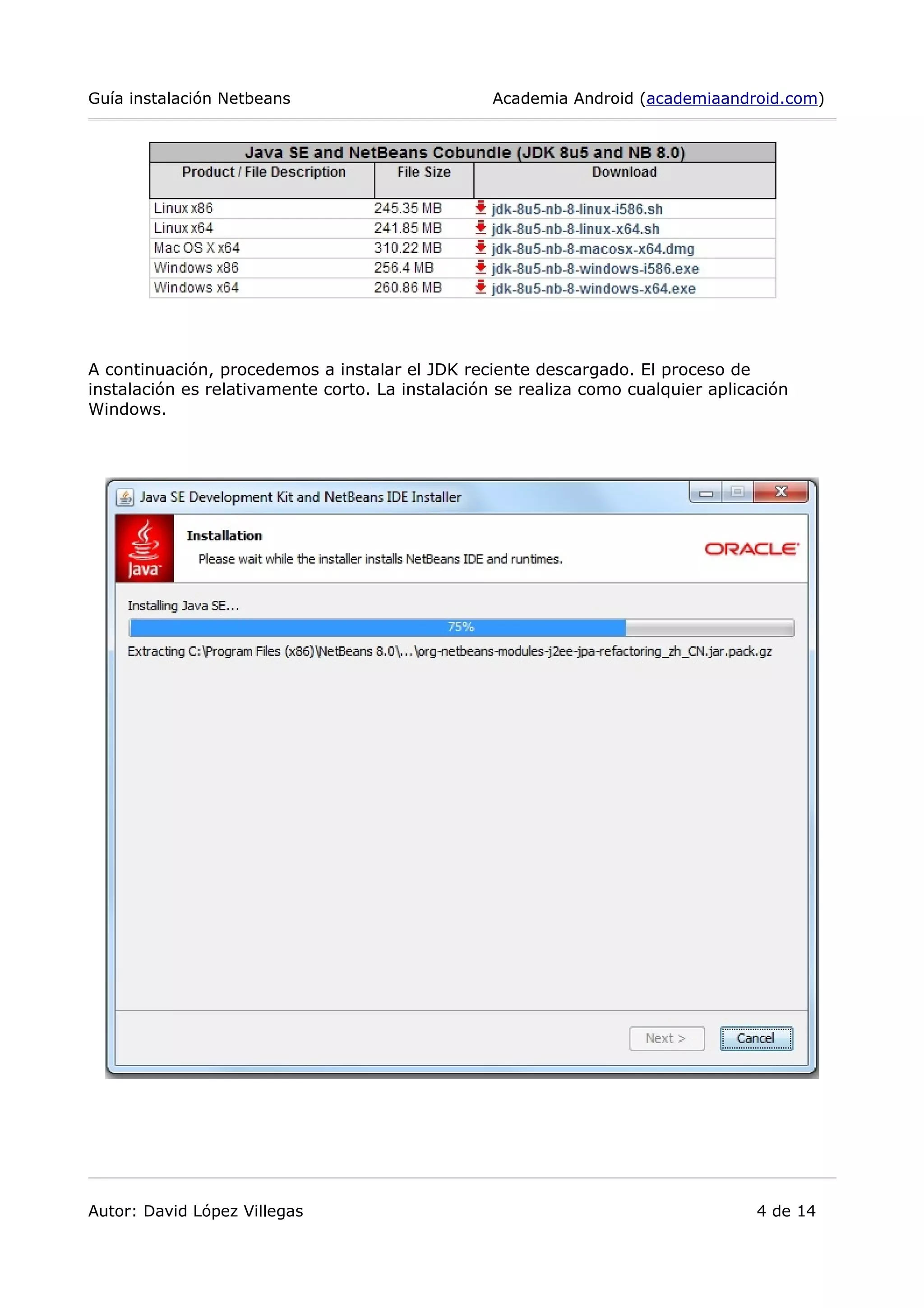 Guía instalación Netbeans Academia Android (academiaandroid.com)
A continuación, procedemos a instalar el JDK reciente descargado. El proceso de
instalación es relativamente corto. La instalación se realiza como cualquier aplicación
Windows.
Autor: David López Villegas 4 de 14
 