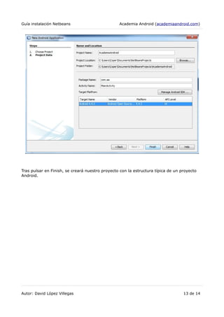 Guía instalación Netbeans Academia Android (academiaandroid.com)
Tras pulsar en Finish, se creará nuestro proyecto con la estructura típica de un proyecto
Android.
Autor: David López Villegas 13 de 14
 