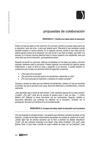 educación obligatoria




                                                               propuestas de colaboración

                                                             PROPUESTA 1. Clarifica tus ideas sobre la educación


                        Divide una hoja de papel en tres columnas. En la primera, escribe tus propias ideas acerca de
                        la educación: para qué sirve, o para qué debería servir. Recuerda lo que pensabas cuando
                        decidiste empezar tu carrera docente. En la segunda columna, escribe lo que crees que los
                        padres piensan acerca de la educación: por qué envían a sus hijos al colegio, qué piden a la
                        escuela. En la tercera columna deberías hacer lo mismo respecto a los estudiantes: para qué
                        creen ellos que sirve la educación, qué expectativas tienen.

                        Después de escribir tus opiniones, deberías contrastarlas con las ideas que padres y alumnos
                        expresen realmente sobre la educación. Puedes organizar una entrevista con algunos padres
                        colaborativos, o sacar el tema en clase y preguntar a tus alumnos, o puedes preparar un
                        cuestionario para recoger sus opiniones sobre las siguientes cuestiones:

                             •   ¿Para qué sirve la escuela?
                             •   ¿De qué forma la escuela ayuda a los estudiantes a desarrollar su vida?
                             •   ¿Por qué la escuela es importante y necesaria en nuestra sociedad?

                        Compara y analiza las ideas que has obtenido de estudiantes y padres con las que escribiste
                        al principio, las que tú asumías como suyas. Busca las diferencias y contradicciones, y trata de
                        explicarlas.

                        ¿Has aprendido algo a través de este análisis? ¿Han cambiado algunas de tus ideas previas?
                        ¿Cuáles? ¿Por qué? ¿Qué tipo de escuela te gustaría para ti, para tus hijos,…? ¿Cómo
                        debería ser? Redacta un breve documento con tus conclusiones. Después, redacta un
                        documento alternativo que contenga los objetivos de la educación, contando con la
                        participación de todos los miembros de la comunidad escolar.


                                            PROPUESTA 2. Compara las ideas sobre la educación con la práctica


                        Una vez finalizada la actividad anterior, nos gustaría que intentaras comparar las ideas con las
                        prácticas. ¿Cuáles de las ideas anteriormente expresadas son puestas en práctica en tu aula?
                        ¿Existe algún tipo de práctica educativa que te lleve a alcanzar tus ideales educativos?
                        ¿Cuál? ¿Se dan prácticas contrarias a tus ideas? ¿Hay ideas olvidadas? ¿Por qué? ¿Qué
                        podrías hacer tú para hacer coincidir en mayor medida las ideas con las prácticas? ¿Hay




                        24
 