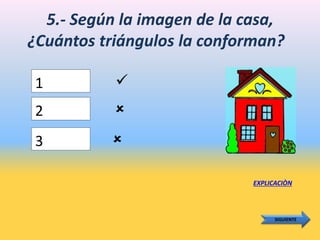 5.- Según la imagen de la casa,
¿Cuántos triángulos la conforman?
1
EXPLICACIÒN
SIGUIENTE
2
3



 