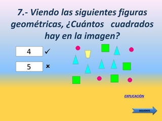 7.- Viendo las siguientes figuras
geométricas, ¿Cuántos cuadrados
hay en la imagen?
4
EXPLICACIÒN
SIGUIENTE
5 

 