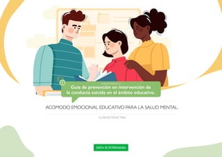 ACOMODO EMOCIONAL EDUCATIVO PARA LA SALUD MENTAL.
GUÍA INTERACTIVA
JUNTA DE EXTREMADURA
Guía de prevención en intervención de
la conducta suicida en el ámbito educativo.
HERRAMIENTA 3:
E M P E Z A R
 