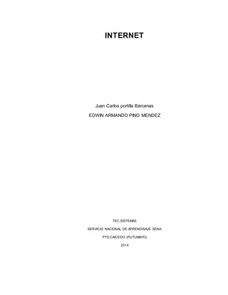 INTERNET 
Juan Carlos portilla Bárcenas 
EDWIN ARMANDO PINO MENDEZ 
TEC.SISTEMAS 
SERVICIO NACIONAL DE APRENDISAJE SENA 
PTO.CAICEDO (PUTUMAYO) 
2014 
 