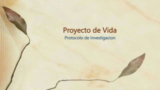 Proyecto de Vida
Protocolo de Investigacion
 