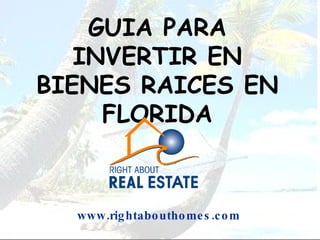 GUIA PARA INVERTIR EN BIENES RAICES EN FLORIDA www.rightabouthomes.com 