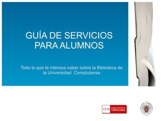 GUÍA DE SERVICIOS PARA ALUMNOS Todo lo que te interesa saber sobre la Biblioteca de la Universidad  Complutense 