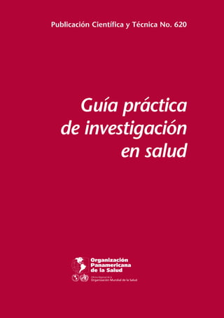 Publicación Científica y Técnica No. 620 
Guía práctica 
de investigación 
en salud 
ALUT 
S OR 
N 
E 
NDI 
P 
O 
P 
S 
P 
A 
H 
O 
OVI MU 
 