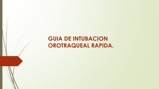 GUIA DE INTUBACION
OROTRAQUEAL RAPIDA.
 