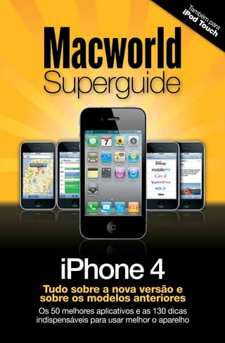 T
                                       iP amb
                                         od ém
                                            To par
                                              uc a
                                                h




 Superguide




      iPhone 4
 Tudo sobre a nova versão e
sobre os modelos anteriores
 Os 50 melhores aplicativos e as 130 dicas
indispensáveis para usar melhor o aparelho
 