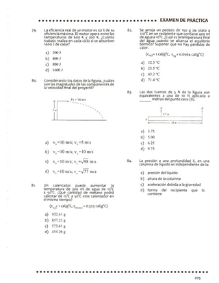 EXAMEN DE PRÁCTICA
79. La eficiencia real de un motor es 50 % de su
eficiencia máxima. El motor opera entre las
temperaturas de 600 K y 300 K. ¿Cuánto
trabajo realiza en cada ciclo si se absorben
1600 J de calor?
a) 200 J
b) 400J
c) 800 J
d) 1600 J
80. Considerando los datos de la figura, ¿cuáles
son las magnitudes de las componentes de
la velocidad final del proyectil?
Vo = 10 m is

81.
a) vx=10 m/s; v =5 m/s
b) vx= 10 m/s; vy= 10 m/s
c) v = 1 0 m/s; v=V 98 m/s
d) vx= 10 m/s; vy=V77 m/s
Un calentador puede aumentar la
temperatura de 300 mi de agua de 13°C
a 50°C. ¿Qué cantidad de metano podrá
calentar de 15°C a 5o°C este calentador en
el mismo tiempo?
(cH¡0= 1 cal/g°C, cMetano= 0.523 cal/g°C)
a) 9J2.41 g
b) 857.23 g
c) 573.61 g
d) 454.26 g
82. Se arroja un pedazo de 150 g de plata a
120°C en un recipiente aue contiene 400 mi
de agua a 10°C. ¿Cuál es la temperatura final
del agua cuando se alcanza el equilibrio
térmico? Suponer que no hay pérdidas de
calor.
(cH0= 1 cal/g°C, cAg= 0.0564 cal/g°C)
a) 12.3 °C
b) 25.5 °C
c) 45.2 °C
d) 71.4 °C
83. Las dos fuerzas de 5 N de la figura son
equivalentes a una de 10 N aplicada a
metros del punto cero (0).
f f
} 2.5 m
ol
H--------------------- 10m——----------------- H
a) 3.75
b) 5.00
c) 6.25
d) 9.75
84. La presión a una profundidad h, en una
columna de líquido es independiente de la:
a) presión del líquido
b) altura de la columna
c) aceleración debida a la gravedad
d) forma del recipiente que lo
contiene
209
 
