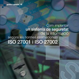 Com implantar
           un sistema de seguretat
                   de la informació
segons les normes internacionals
ISO 27001 i ISO 27002
 