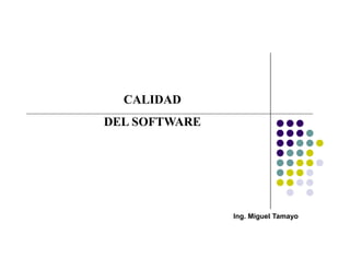 CALIDAD
DEL SOFTWARE
Ing. Miguel Tamayo
 