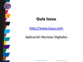 www.unid.edu.mx ¡Conecta tu Mundo!
Guía Issuu
http://www.issuu.com
Aplicación Revistas Digitales
 
