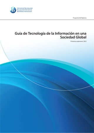 Programa del Diploma




Guía de Tecnología de la Información en una
                            Sociedad Global
                                 Primeros exámenes: 2012
 