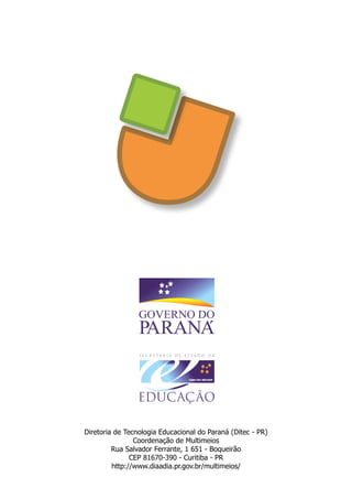 Diretoria de Tecnologia Educacional do Paraná (Ditec - PR)
Coordenação de Multimeios
Rua Salvador Ferrante, 1 651 - Boqueirão
CEP 81670-390 - Curitiba - PR
http://www.diaadia.pr.gov.br/multimeios/
 