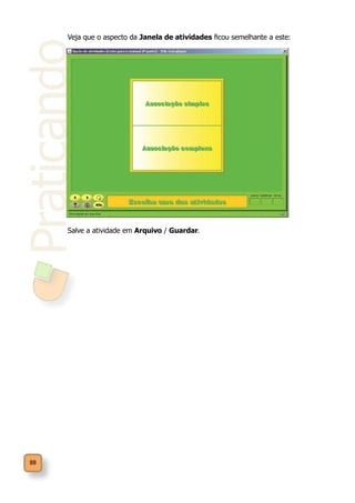 Praticando
88
Veja que o aspecto da Janela de atividades ficou semelhante a este:
Salve a atividade em Arquivo / Guardar.
 