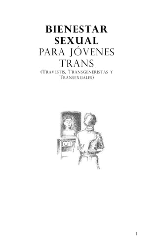 BIENESTAR
  SEXUAL
PARA JÓVENES
   TRANS
(T RAVESTIS , T RANSGENERISTAS   Y
        T RANSEXUALES )




                                     1
 