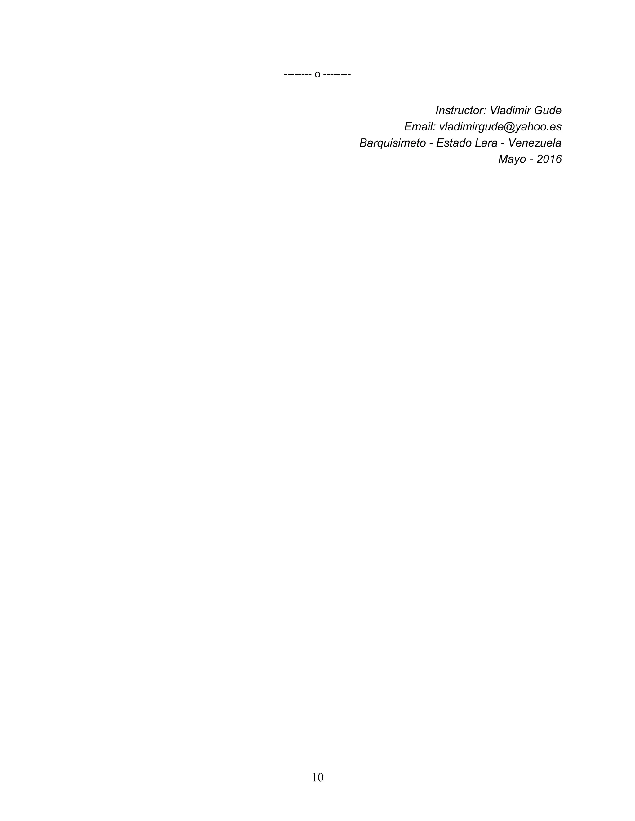 10
-------- o --------
Instructor: Vladimir Gude
Email: vladimirgude@yahoo.es
Barquisimeto - Estado Lara - Venezuela
Mayo - 2016
 