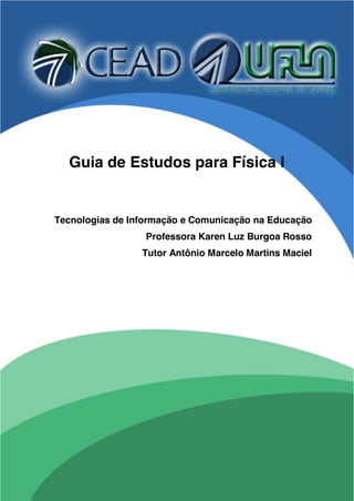 1 | P á g i n a
Guia de Estudos para Física I
Tecnologias de Informação e Comunicação na Educação
Professora Karen Luz Burgoa Rosso
Tutor Antônio Marcelo Martins Maciel
 