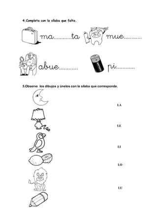 }
4.Completa con la sílaba que falta.
5.Observa los dibujos y únelos con la sílaba que corresponde.
LA
LE
LI
LO
LU