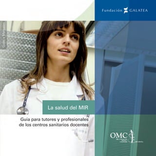 Guías y Manuales




                                 La salud del MIR

                    Guía para tutores y profesionales
                   de los centros sanitarios docentes
 