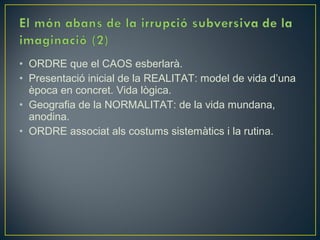 • ORDRE que el CAOS esberlarà.
• Presentació inicial de la REALITAT: model de vida d’una
  època en concret. Vida lògica.
• Geografia de la NORMALITAT: de la vida mundana,
  anodina.
• ORDRE associat als costums sistemàtics i la rutina.
 