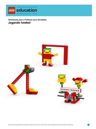 Orientações para o Professor para Atividades:

Jogando futebol

LEGO, the LEGO logo and WEDO are trademarks of the/sont des marques de commerce de/son marcas registradas de LEGO Group. ©2009 The LEGO Group.

106

 