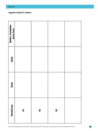 Recursos

10

10

10

Tentativas

Gols

Gols

Bolas chutadas
para fora

Jogando futebol: 8. Goleiro

LEGO, the LEGO logo and WEDO are trademarks of the/sont des marques de commerce de/son marcas registradas de LEGO Group. ©2009 The LEGO Group.

168

 