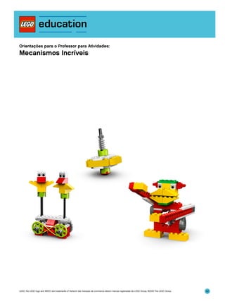 Orientações para o Professor para Atividades:

Mecanismos Incríveis

LEGO, the LEGO logo and WEDO are trademarks of the/sont des marques de commerce de/son marcas registradas de LEGO Group. ©2009 The LEGO Group.

52

 