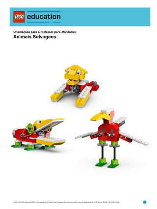 Orientações para o Professor para Atividades:

Animais Selvagens

LEGO, the LEGO logo and WEDO are trademarks of the/sont des marques de commerce de/son marcas registradas de LEGO Group. ©2009 The LEGO Group.

79

 